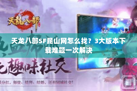 天龙八部SF昆山网怎么找？3大版本下载难题一次解决