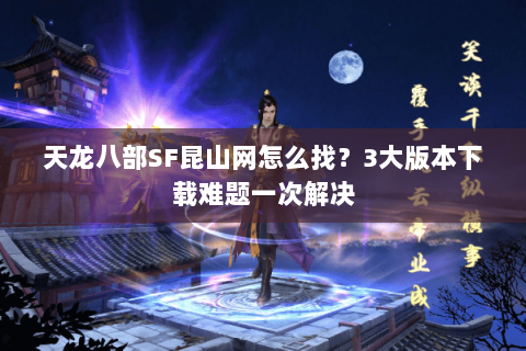天龙八部SF昆山网怎么找？3大版本下载难题一次解决