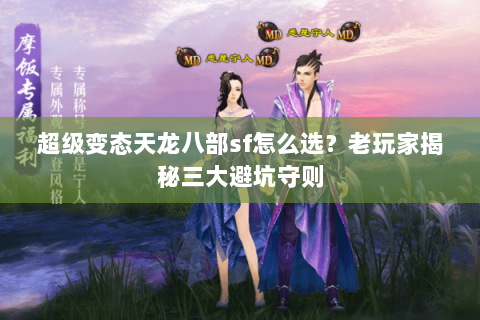 超级变态天龙八部sf怎么选？老玩家揭秘三大避坑守则