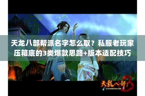 天龙八部帮派名字怎么取？私服老玩家压箱底的3类爆款思路+版本适配技巧