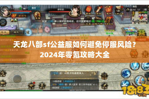 天龙八部sf公益服如何避免停服风险？2024年零氪攻略大全