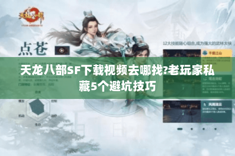 天龙八部SF下载视频去哪找?老玩家私藏5个避坑技巧