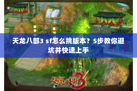 天龙八部3 sf怎么挑版本？5步教你避坑并快速上手