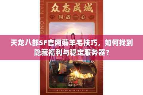 天龙八部SF官网薅羊毛技巧，如何找到隐藏福利与稳定服务器？