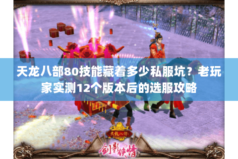 天龙八部80技能藏着多少私服坑？老玩家实测12个版本后的选服攻略