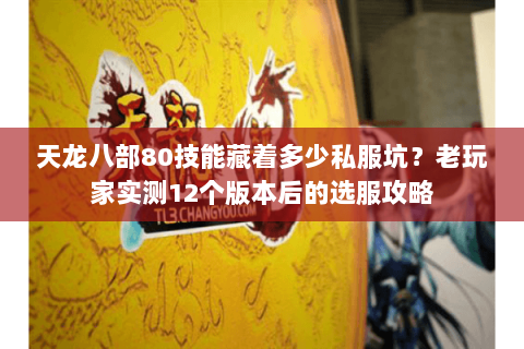 天龙八部80技能藏着多少私服坑？老玩家实测12个版本后的选服攻略