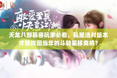 天龙八部慕容玩家必看，私服选对版本才能找回当年的斗转星移爽感？