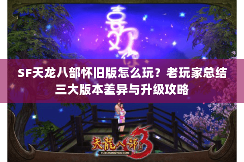 SF天龙八部怀旧版怎么玩？老玩家总结三大版本差异与升级攻略