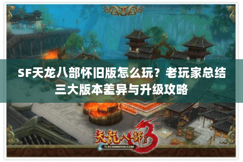 SF天龙八部怀旧版怎么玩？老玩家总结三大版本差异与升级攻略