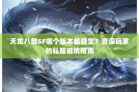 天龙八部SF哪个版本最稳定？资深玩家的私服避坑指南