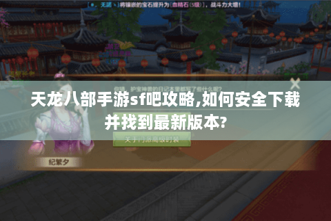 天龙八部手游sf吧攻略,如何安全下载并找到最新版本?