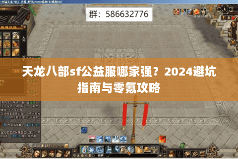 天龙八部sf公益服哪家强？2024避坑指南与零氪攻略