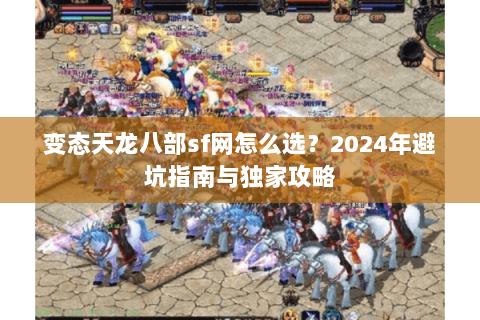 变态天龙八部sf网怎么选？2024年避坑指南与独家攻略