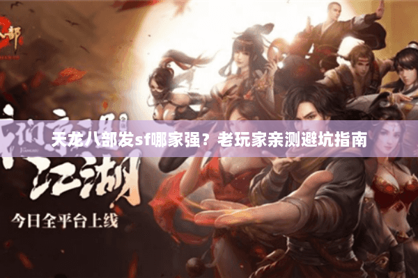 天龙八部发sf哪家强？老玩家亲测避坑指南