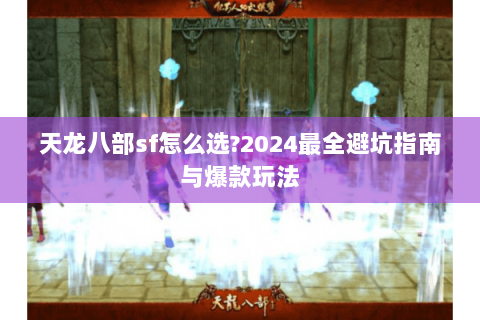 天龙八部sf怎么选?2024最全避坑指南与爆款玩法