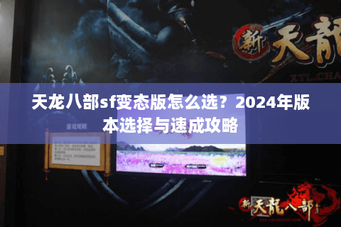 天龙八部sf变态版怎么选？2024年版本选择与速成攻略