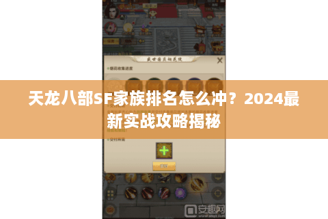 天龙八部SF家族排名怎么冲？2024最新实战攻略揭秘