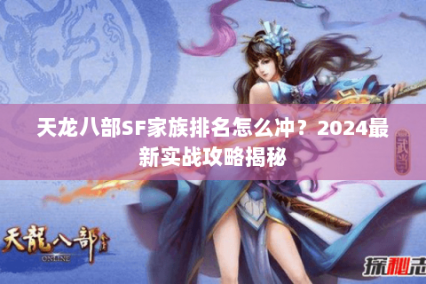 天龙八部SF家族排名怎么冲？2024最新实战攻略揭秘