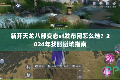 新开天龙八部变态sf发布网怎么选？2024年找服避坑指南