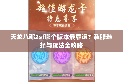 天龙八部2sf哪个版本最靠谱？私服选择与玩法全攻略