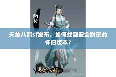 天龙八部sf发布，如何找到安全耐玩的怀旧版本？
