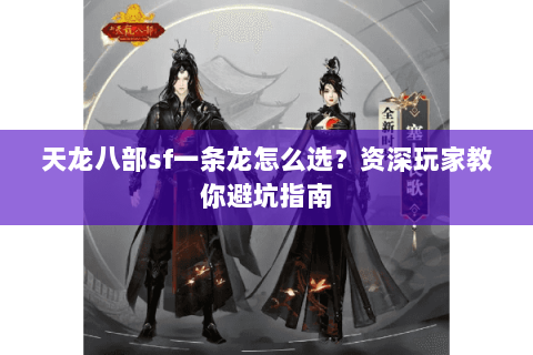 天龙八部sf一条龙怎么选？资深玩家教你避坑指南