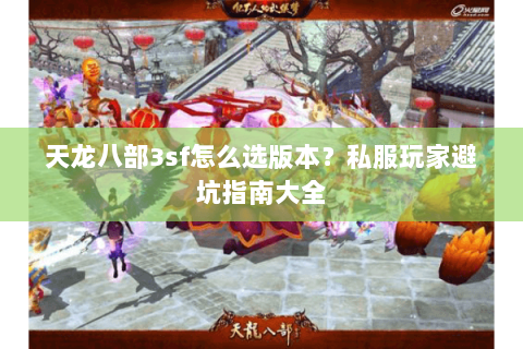 天龙八部3sf怎么选版本？私服玩家避坑指南大全