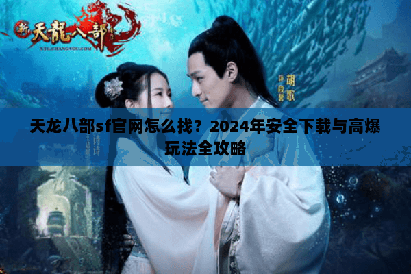 天龙八部sf官网怎么找？2024年安全下载与高爆玩法全攻略