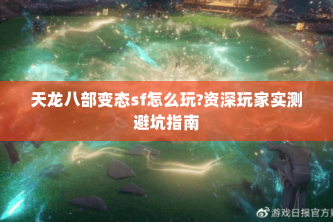 天龙八部变态sf怎么玩?资深玩家实测避坑指南