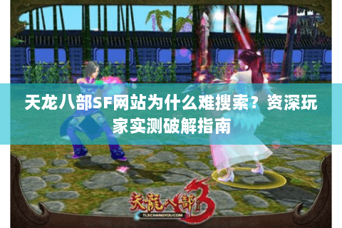 天龙八部SF网站为什么难搜索？资深玩家实测破解指南