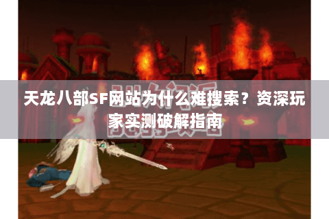天龙八部SF网站为什么难搜索？资深玩家实测破解指南