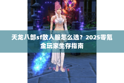 天龙八部sf散人服怎么选？2025零氪金玩家生存指南