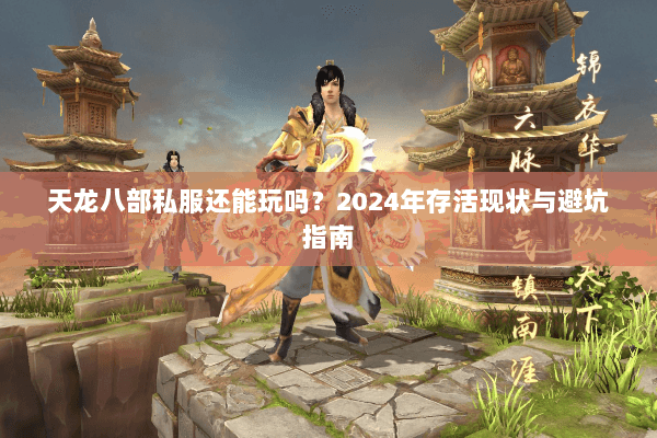 天龙八部私服还能玩吗？2024年存活现状与避坑指南