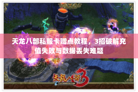 天龙八部私服卡赠点教程，3招破解充值失败与数据丢失难题