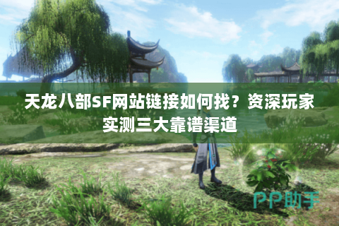 天龙八部SF网站链接如何找？资深玩家实测三大靠谱渠道