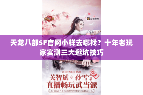 天龙八部SF官网小样去哪找？十年老玩家实测三大避坑技巧
