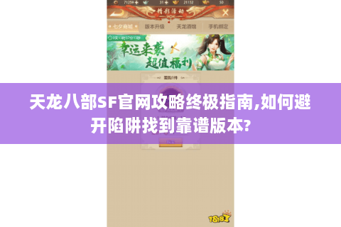天龙八部SF官网攻略终极指南,如何避开陷阱找到靠谱版本?