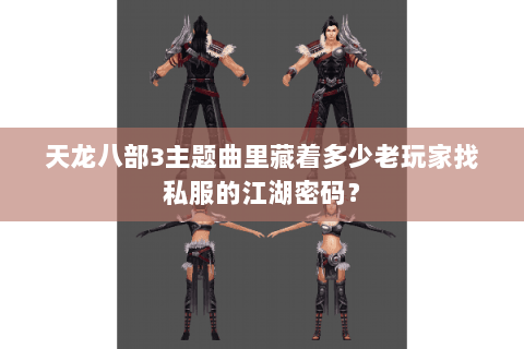 天龙八部3主题曲里藏着多少老玩家找私服的江湖密码？