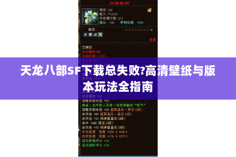 天龙八部SF下载总失败？高清壁纸与版本玩法全指南