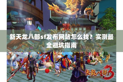 新天龙八部sf发布网站怎么找？实测最全避坑指南
