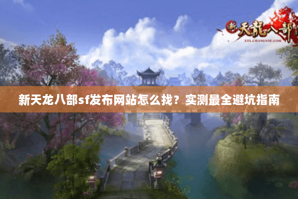 新天龙八部sf发布网站怎么找？实测最全避坑指南