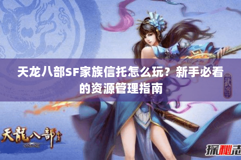 天龙八部SF家族信托怎么玩？新手必看的资源管理指南