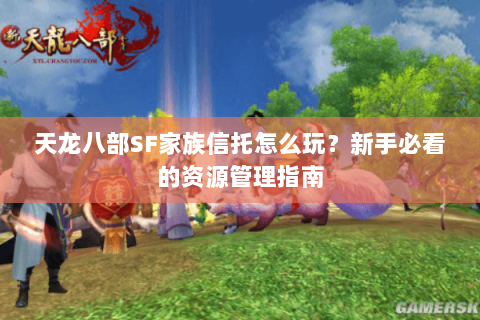 天龙八部SF家族信托怎么玩？新手必看的资源管理指南