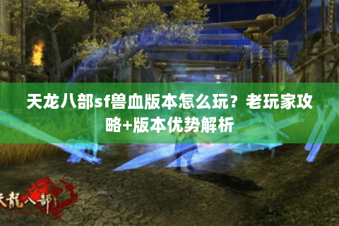 天龙八部sf兽血版本怎么玩？老玩家攻略+版本优势解析