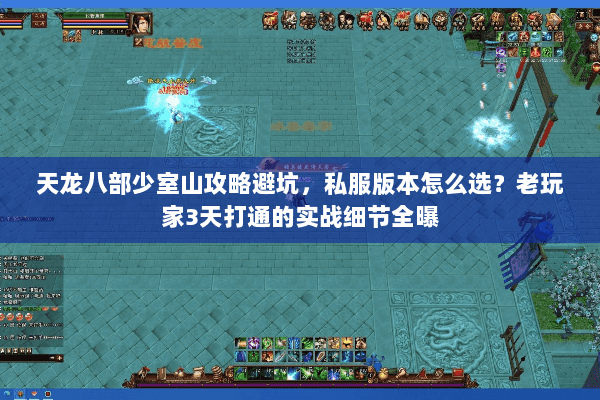 天龙八部少室山攻略避坑,私服版本怎么选?老玩家3天打通的实战细节全曝 天龙八部少室山攻略避坑,私服版本怎么选?老玩家3天打通的实战细节全曝