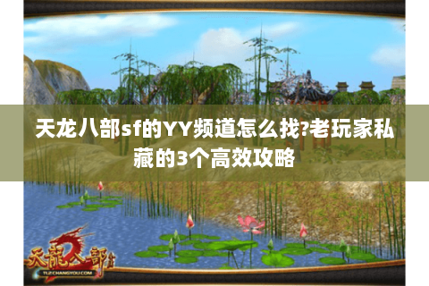 天龙八部sf的YY频道怎么找?老玩家私藏的3个高效攻略
