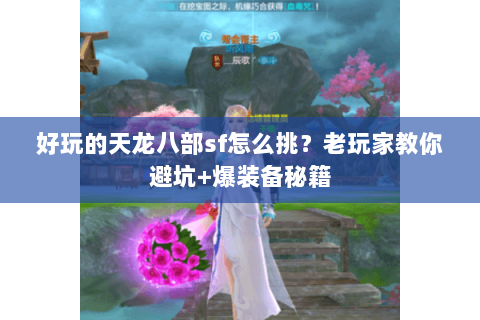 好玩的天龙八部sf怎么挑？老玩家教你避坑+爆装备秘籍