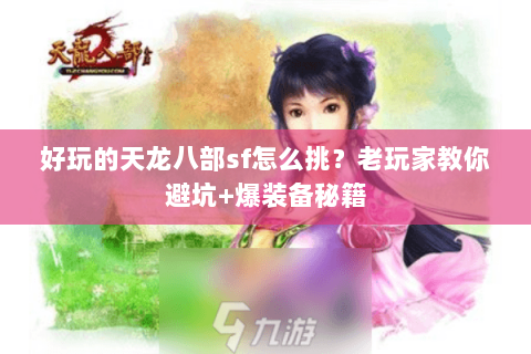 好玩的天龙八部sf怎么挑？老玩家教你避坑+爆装备秘籍