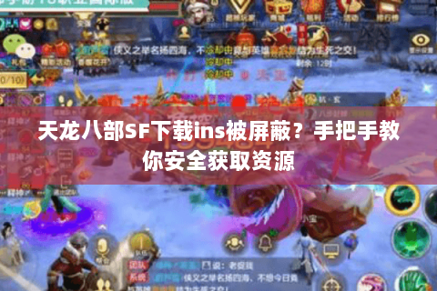 天龙八部SF下载ins被屏蔽？手把手教你安全获取资源