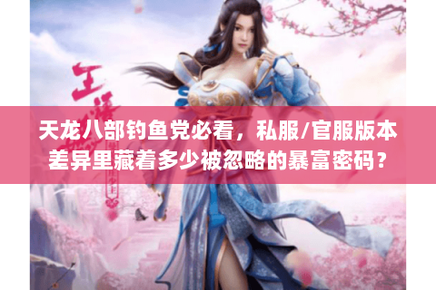 天龙八部钓鱼党必看，私服/官服版本差异里藏着多少被忽略的暴富密码？